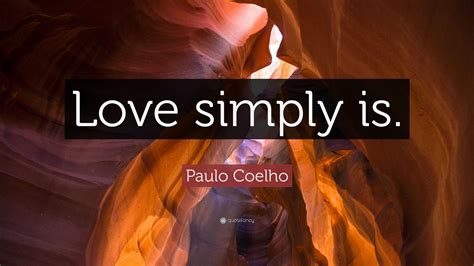 Paulo Coelho Quote Love Simply Is