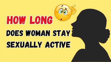 How Long Does A Woman Stay Sexually Active Youtube