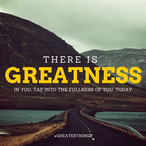 There Is Greatness In You Tap Into The Fullness Of You Today