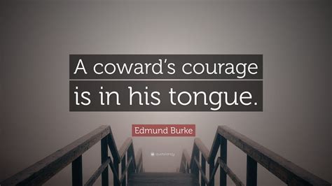 Edmund Burke Quote “a Cowards Courage Is In His Tongue”