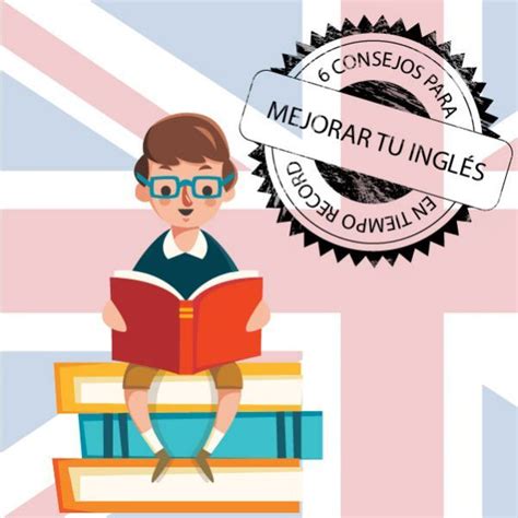 6 Consejos Para Mejorar Tu Inglés En Tiempo Record Blog Consejos Ingles