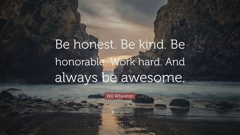 Wil Wheaton Quote “be Honest Be Kind Be Honorable Work Hard And