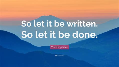 yul brynner quote “so let it be written so let it be done ”