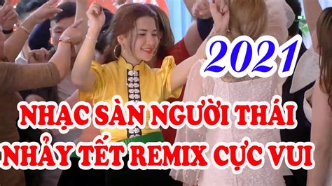 NhẠc SÀn TÂy BẮc 2021 NhẠc NhẢy TẾt Remix NgƯỜi ThÁi TÂy BẮc Youtube