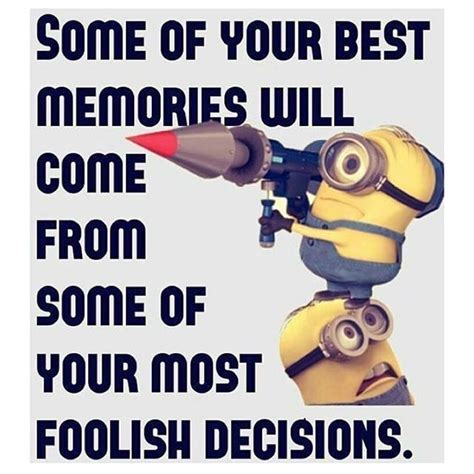 Some Of Your Best Memories Will Come From Some Of Your Most Foolish Decisions Funny Minion