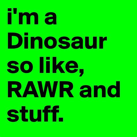 Im A Dinosaur So Like Rawr And Stuff Post By Soulie On Boldomatic