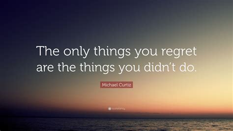 michael curtiz quote “the only things you regret are the things you didn t do ”