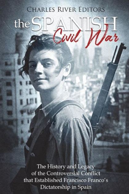 The Spanish Civil War The History And Legacy Of The Controversial