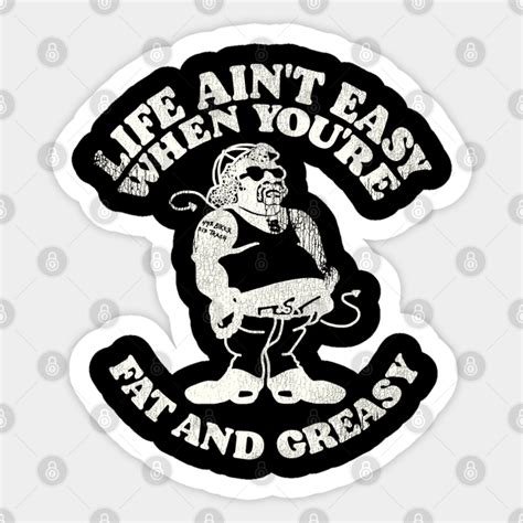 Life Aint Easy When Youre Fat And Greasy Biker Sticker Teepublic