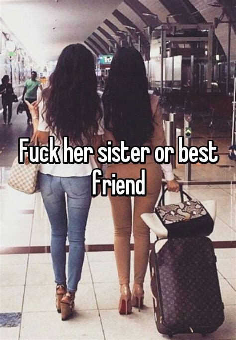 Fuck Her Sister Or Best Friend