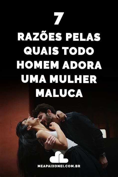 7 razões pelas quais todo homem adora uma mulher maluca me apaixonei