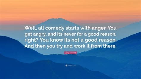 Jerry Seinfeld Quote “well All Comedy Starts With Anger You Get
