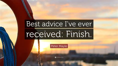 Peter Mayle Quote “best Advice Ive Ever Received Finish”