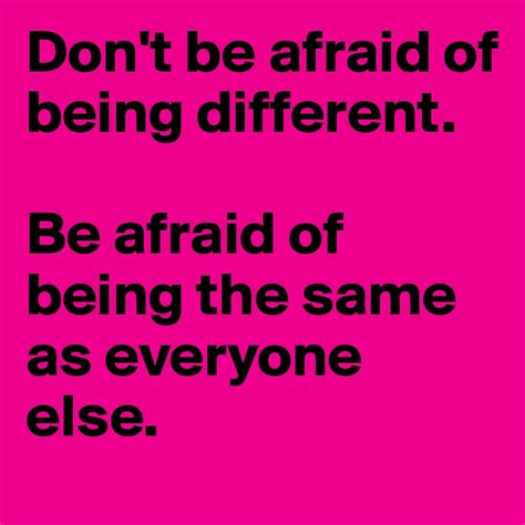Dont Be Afraid Of Being Different Be Afraid Of Being The Same As