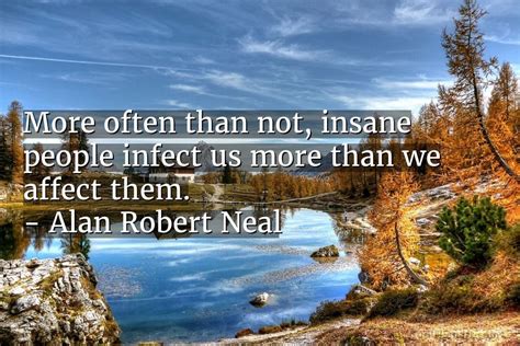 Alan Robert Neal Quote More Often Than Not Insane People Infect Us