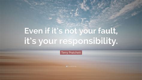 Terry Pratchett Quote Even If Its Not Your Fault Its Your