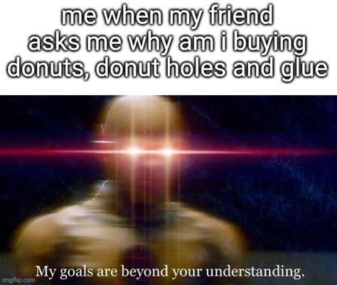 Image Tagged In Memesfunnymy Goals Are Beyond Your Understanding