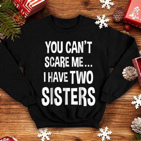 You Cant Scare Me I Have Two Sisters Shirt Hoodie Sweater Longsleeve T Shirt