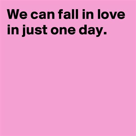 We Can Fall In Love In Just One Day Post By Andshecame On Boldomatic