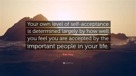 Brian Tracy Quote “your Own Level Of Self Acceptance Is Determined