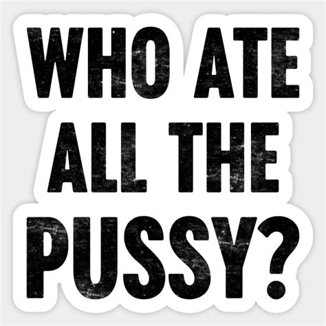 who ate all the pussy funny retro offensive adult humor sticker teepublic