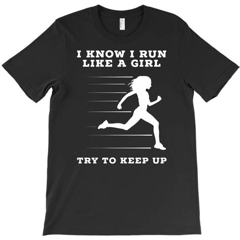 Custom I Know I Run Like A Girl Try To Keep Up T Shirt By Tompa Shirt Artistshot