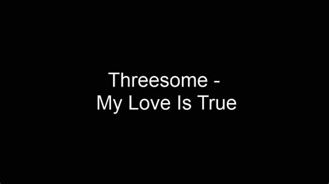 threesome my love is true youtube