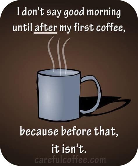 i don t say good morning until after my first coffee because before that it isn t coffee