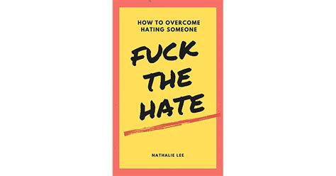Fuck The Hate How To Overcome Hating Someone By Nathalie Lee