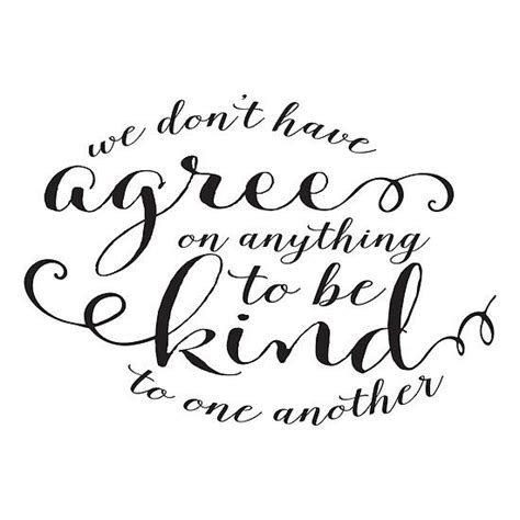 We Dont Have To Agree On Anything To Be Kind To One Another See