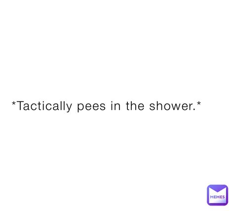 Tactically Pees In The Shower Muzzy Memes