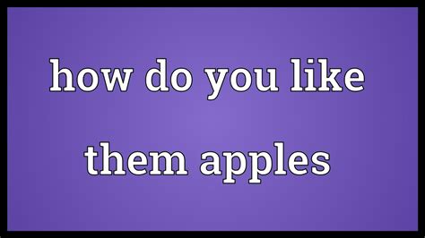 How Do You Like Them Apples Meaning Youtube