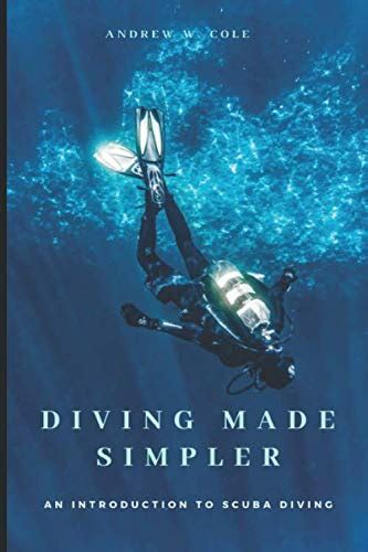 Diving Made Simpler An Introduction To Scuba Diving By Andrew W Cole