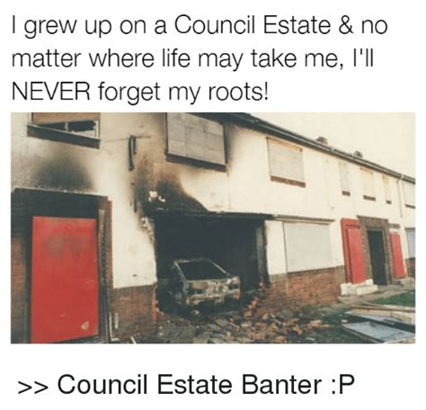 I Grew Up On A Council Estate And No Matter Where Life May Take Me Ill