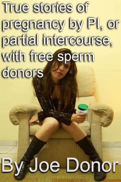 true stories of pregnancy by pi or partial intercourse with free sperm donors by joe donor