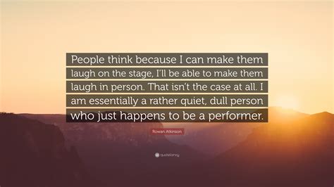 Rowan Atkinson Quote “people Think Because I Can Make Them Laugh On