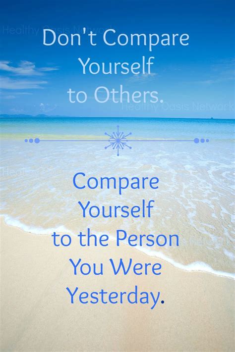 don t compare yourself to others compare yourself to the person you were yesterday my