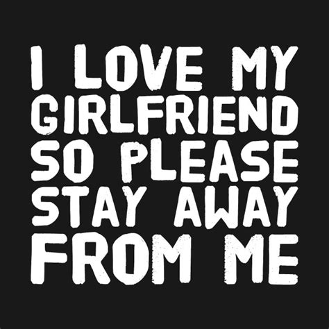 I Love My Girlfriend So Please Stay Away From Me Girlfriend Love T Shirt Teepublic