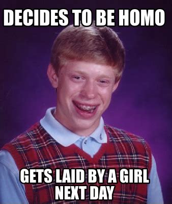 Meme Creator Funny Decides To Be Homo Gets Laid By A Girl Next Day