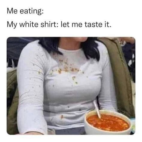 Me Eating My White Shirt Let Me Taste It Funny
