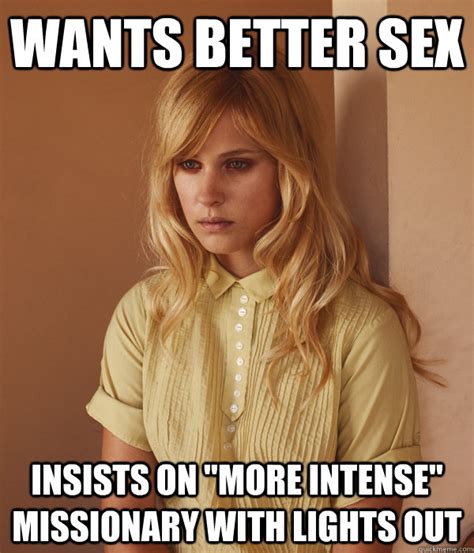 wants better sex insists on more intense missionary with lights out crazy housewife quickmeme