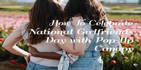 How To Celebrate National Girlfriends Day With Pop Up Canopy