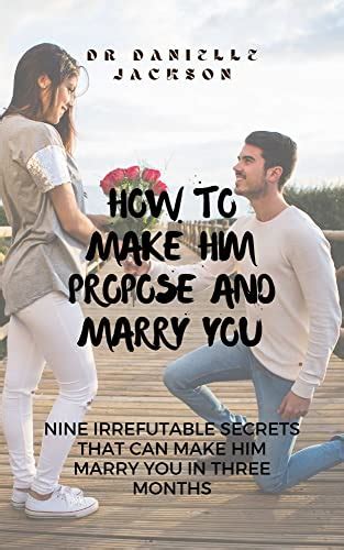 How To Make Him Propose And Marry You Nine Irrefutable Secrets That
