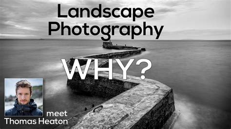 Landscape Photography Why And Meeting Thomas Heaton