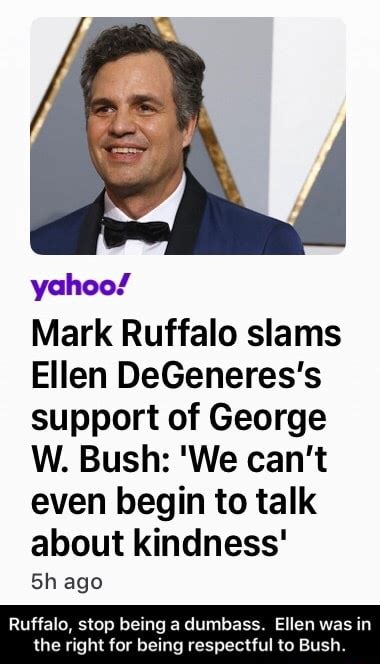 Yahoo Mark Ruffalo Slams Ellen Degeneres S Support Of George W Bush We Can T Even Begin To