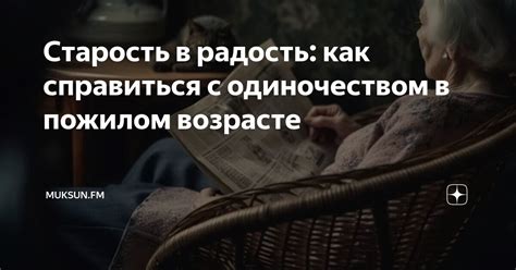 Старость в радость: как справиться с одиночеством в пожилом возрасте ...