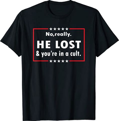 no really he lost and you re in a cult trump lost t shirt breakshirts