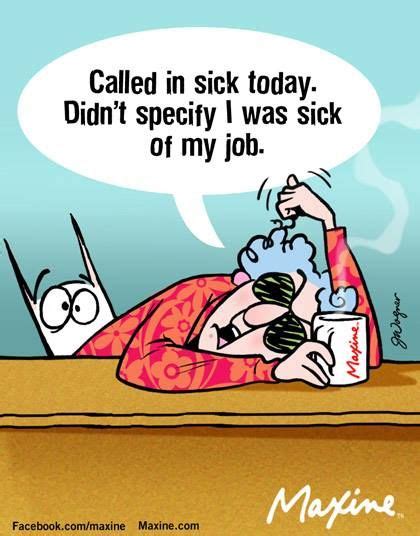 Called In Sick Today Didn T Specify I Was Sick Of My Job Job Humor Maxine Work Humor