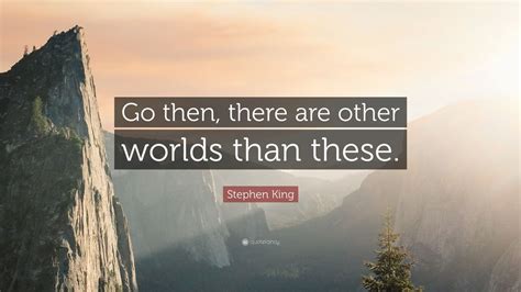 Stephen King Quote Go Then There Are Other Worlds Than These 12