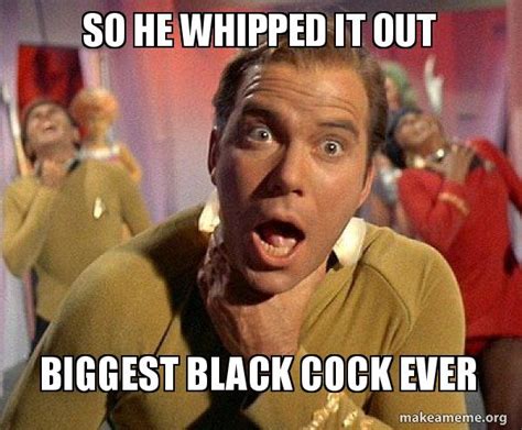 So He Whipped It Out Biggest Black Cock Ever Captain Kirk Choking